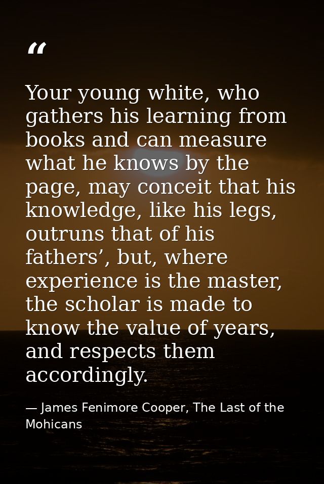 Your young white, who gathers his learning from books and can measure what he knows by the page, may conceit that his kn — James Fenimore Cooper, The Last of the Mohicans
