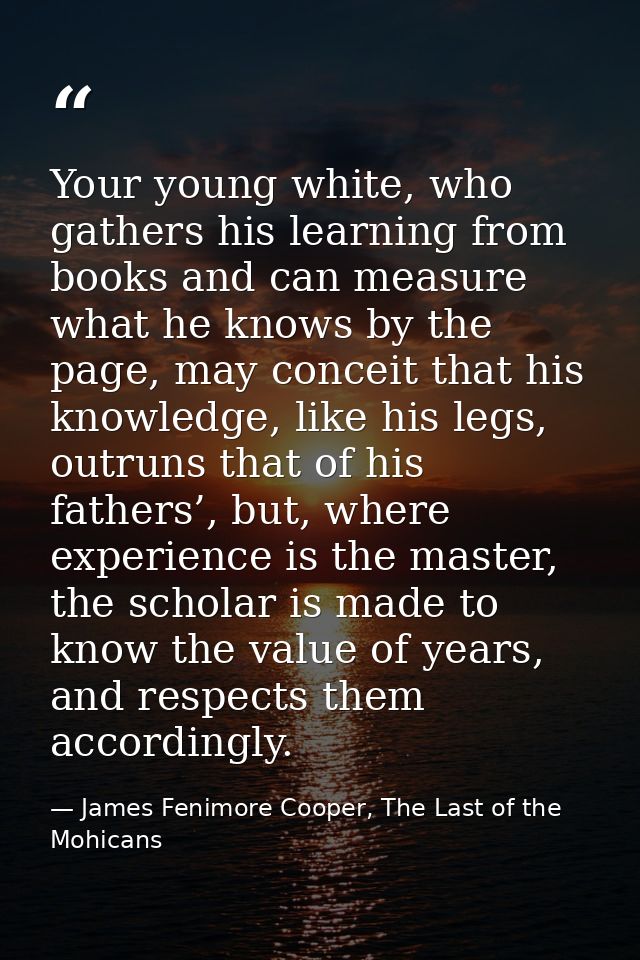 Your young white, who gathers his learning from books and can measure what he knows by the page, may conceit that his kn — James Fenimore Cooper, The Last of the Mohicans
