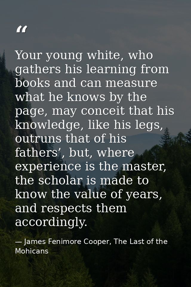 Your young white, who gathers his learning from books and can measure what he knows by the page, may conceit that his kn — James Fenimore Cooper, The Last of the Mohicans