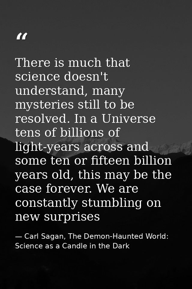 There is much that science doesn't understand, many mysteries still to be resolved. In a Universe tens of billions of li — Carl Sagan, The Demon-Haunted World: Science as a Candle in the Dark