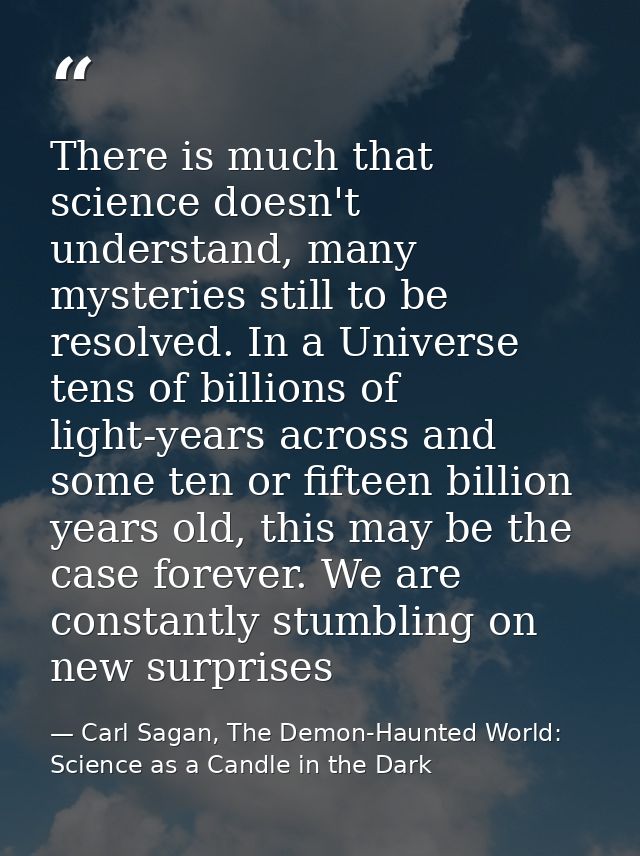 There is much that science doesn't understand, many mysteries still to be resolved. In a Universe tens of billions of li — Carl Sagan, The Demon-Haunted World: Science as a Candle in the Dark