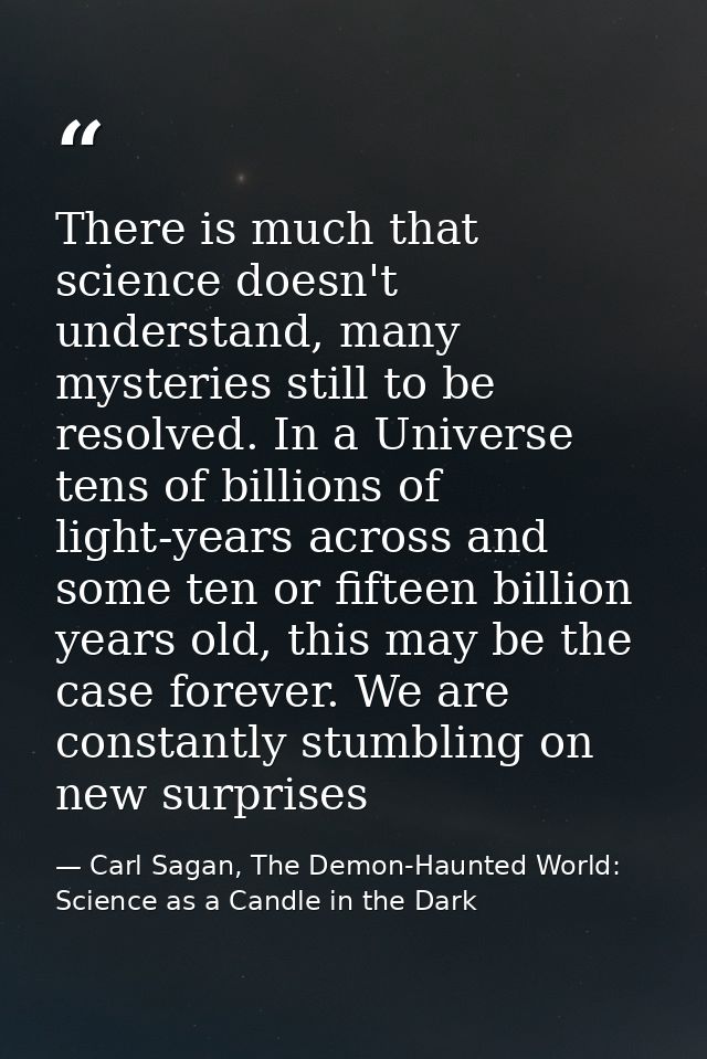 There is much that science doesn't understand, many mysteries still to be resolved. In a Universe tens of billions of li — Carl Sagan, The Demon-Haunted World: Science as a Candle in the Dark