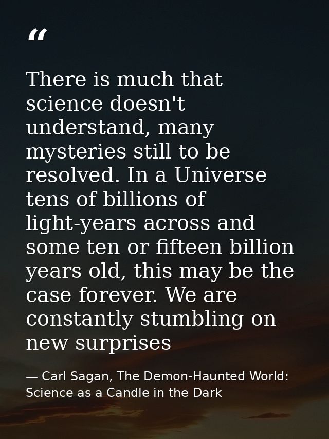 There is much that science doesn't understand, many mysteries still to be resolved. In a Universe tens of billions of li — Carl Sagan, The Demon-Haunted World: Science as a Candle in the Dark
