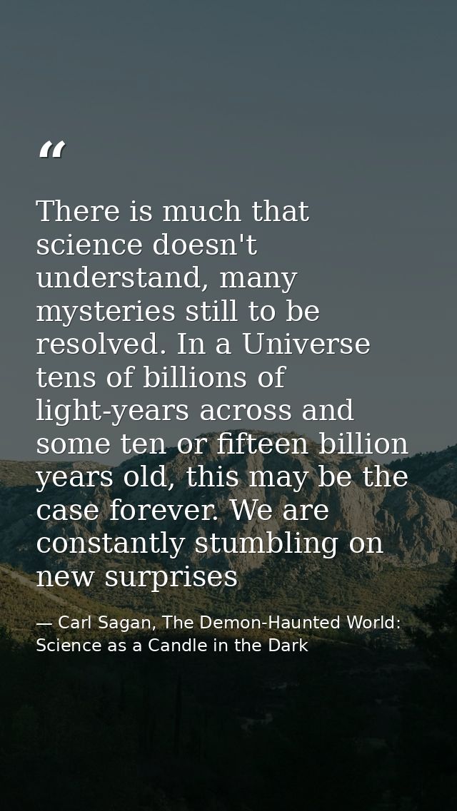 There is much that science doesn't understand, many mysteries still to be resolved. In a Universe tens of billions of li — Carl Sagan, The Demon-Haunted World: Science as a Candle in the Dark