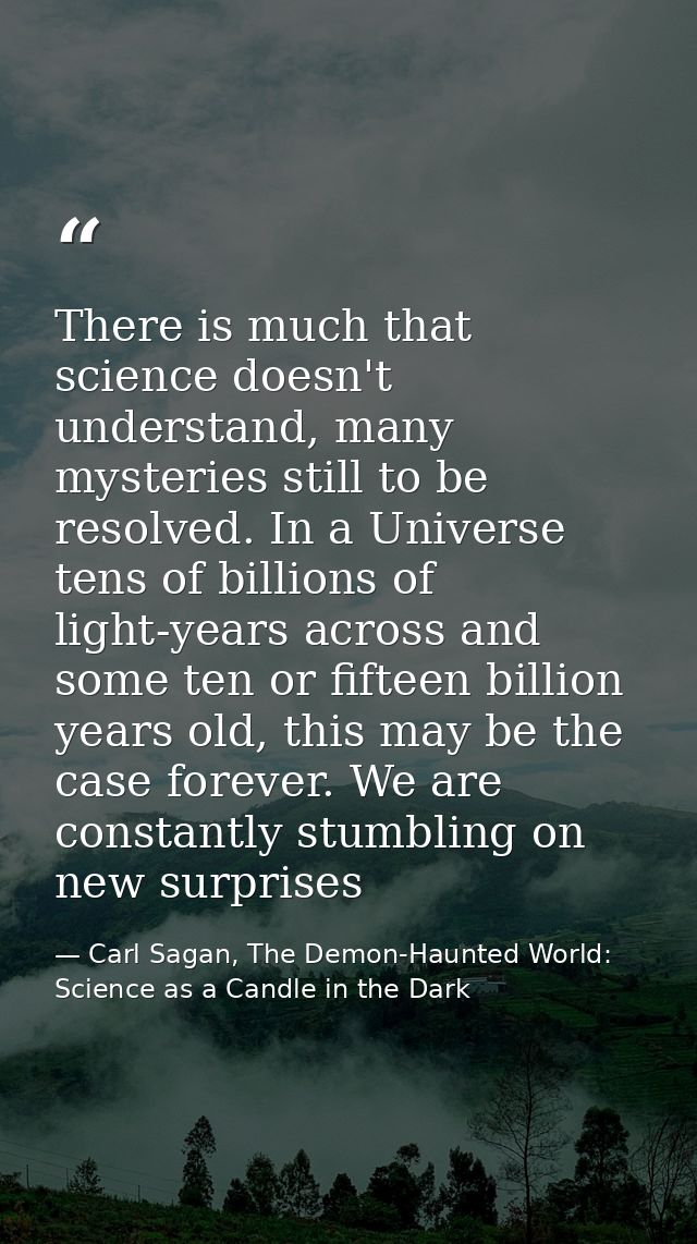 There is much that science doesn't understand, many mysteries still to be resolved. In a Universe tens of billions of li — Carl Sagan, The Demon-Haunted World: Science as a Candle in the Dark