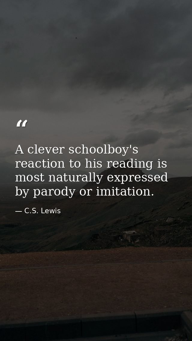 A clever schoolboy's reaction to his reading is most naturally expressed by parody or imitation. — C.S. Lewis