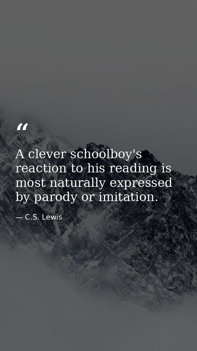 A clever schoolboy's reaction to his reading is most naturally expressed by parody or imitation. — C.S. Lewis