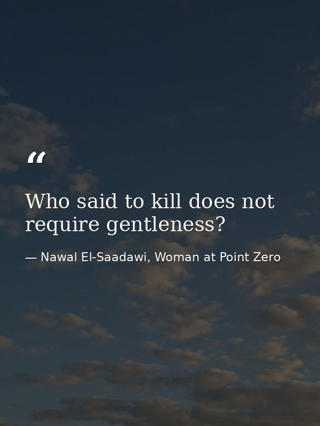 Who said to kill does not require gentleness? — Nawal El-Saadawi, Woman at Point Zero