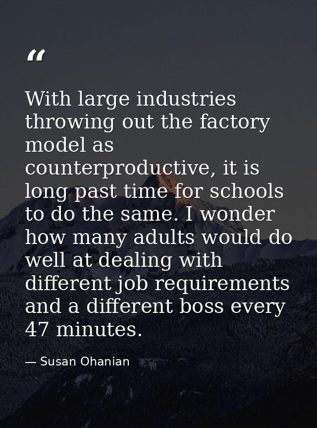 With large industries throwing out the factory model as counterproductive, it is long past time for schools to do the sa — Susan Ohanian