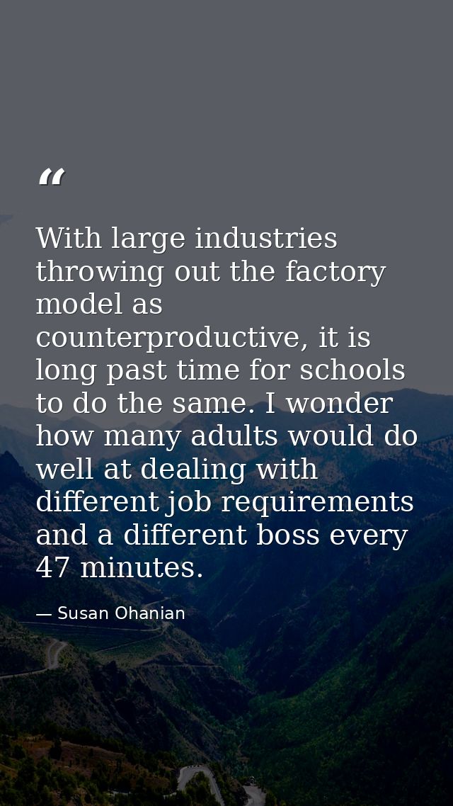 With large industries throwing out the factory model as counterproductive, it is long past time for schools to do the sa — Susan Ohanian