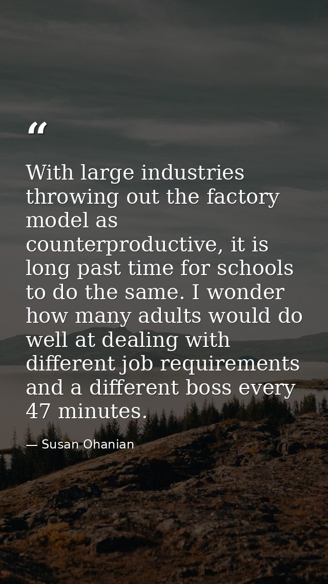 With large industries throwing out the factory model as counterproductive, it is long past time for schools to do the sa — Susan Ohanian