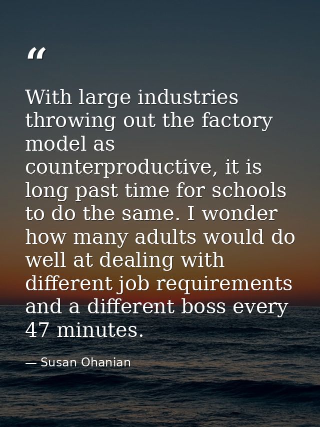 With large industries throwing out the factory model as counterproductive, it is long past time for schools to do the sa — Susan Ohanian