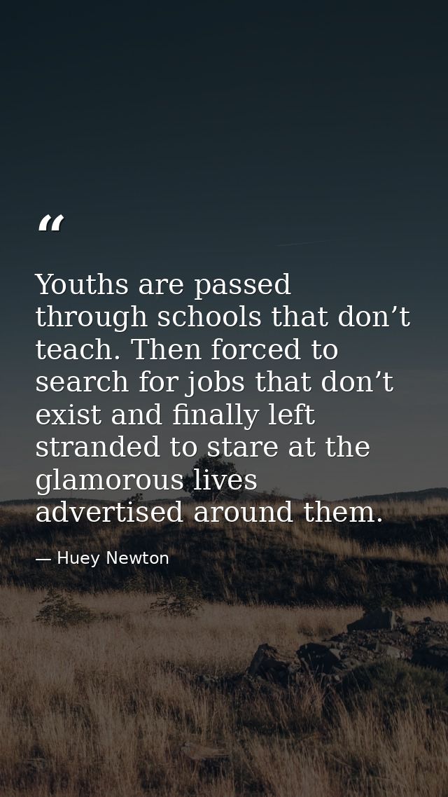 Youths are passed through schools that don’t teach. Then forced to search for jobs that don’t exist and finally left str — Huey Newton