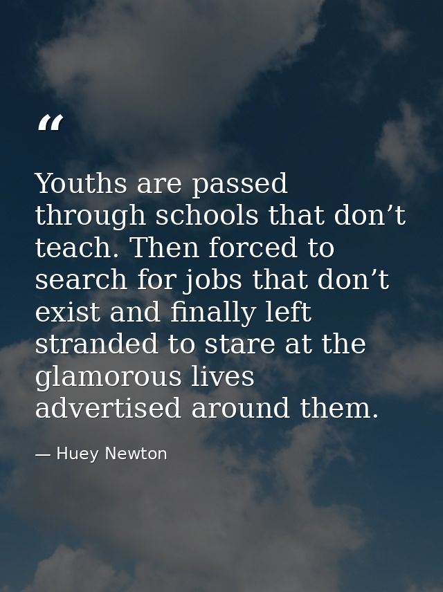 Youths are passed through schools that don’t teach. Then forced to search for jobs that don’t exist and finally left str — Huey Newton
