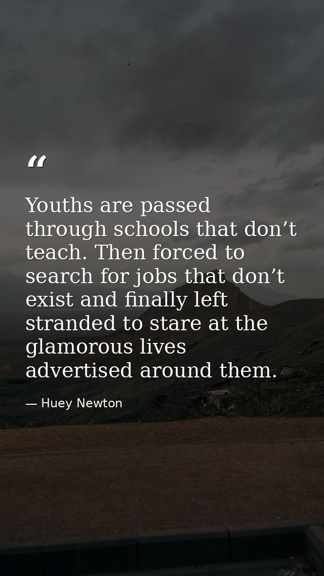 Youths are passed through schools that don’t teach. Then forced to search for jobs that don’t exist and finally left str — Huey Newton