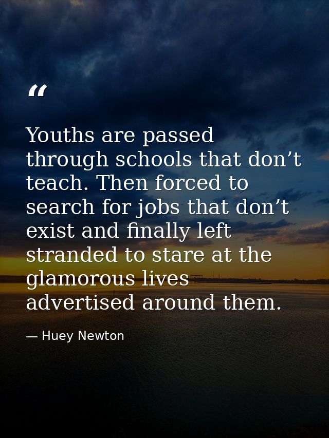 Youths are passed through schools that don’t teach. Then forced to search for jobs that don’t exist and finally left str — Huey Newton