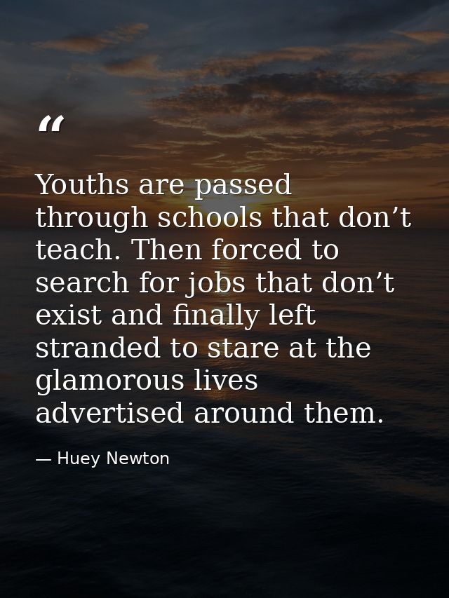 Youths are passed through schools that don’t teach. Then forced to search for jobs that don’t exist and finally left str — Huey Newton