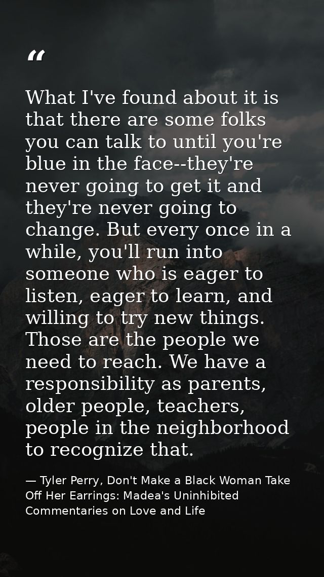 What I've found about it is that there are some folks you can talk to until you're blue in the face--they're never going — Tyler Perry, Don't Make a Black Woman Take Off Her Earrings: Madea's Uninhibited Commentaries on Love and Life