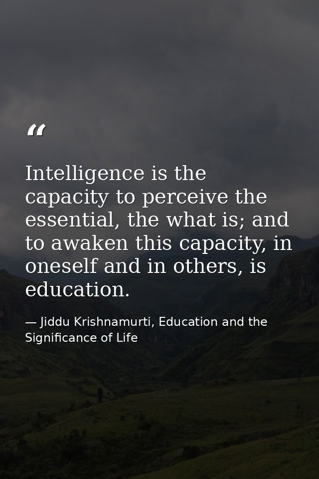 Intelligence is the capacity to perceive the essential, the what is; and to awaken this capacity, in oneself and in othe — Jiddu Krishnamurti, Education and the Significance of Life