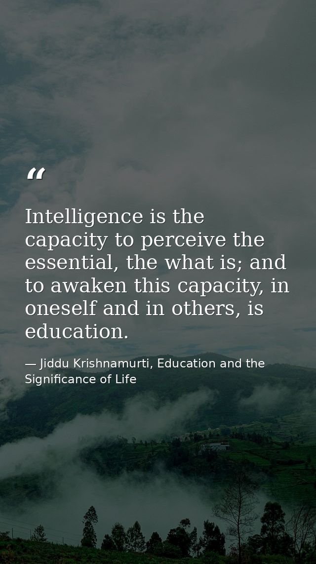 Intelligence is the capacity to perceive the essential, the what is; and to awaken this capacity, in oneself and in othe — Jiddu Krishnamurti, Education and the Significance of Life