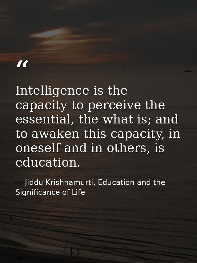 Intelligence is the capacity to perceive the essential, the what is; and to awaken this capacity, in oneself and in othe — Jiddu Krishnamurti, Education and the Significance of Life