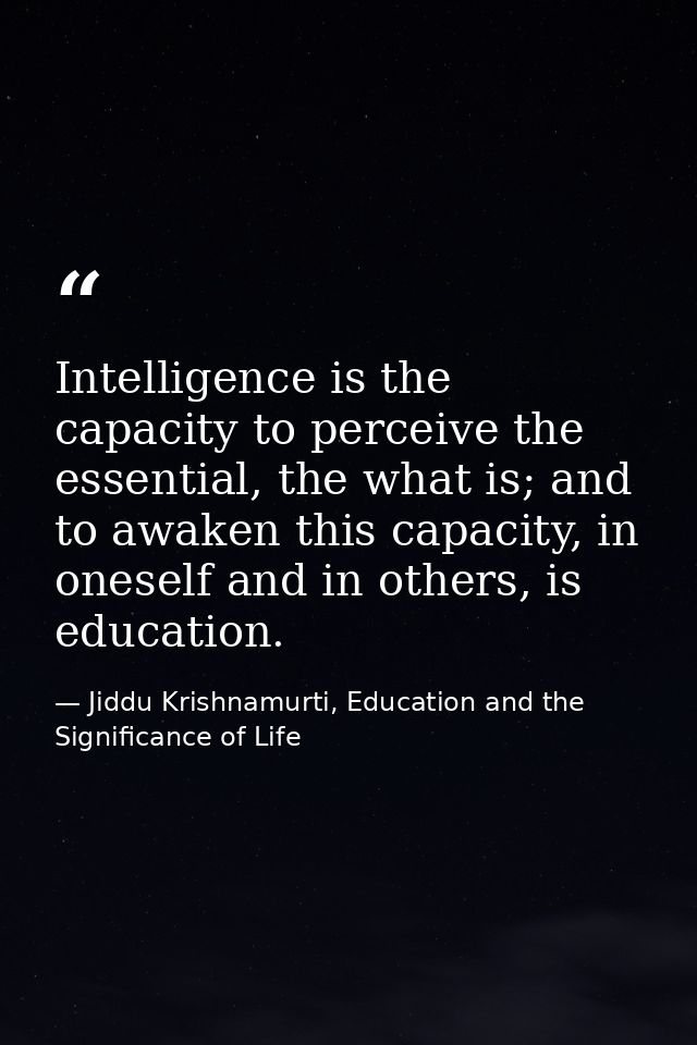 Intelligence is the capacity to perceive the essential, the what is; and to awaken this capacity, in oneself and in othe — Jiddu Krishnamurti, Education and the Significance of Life