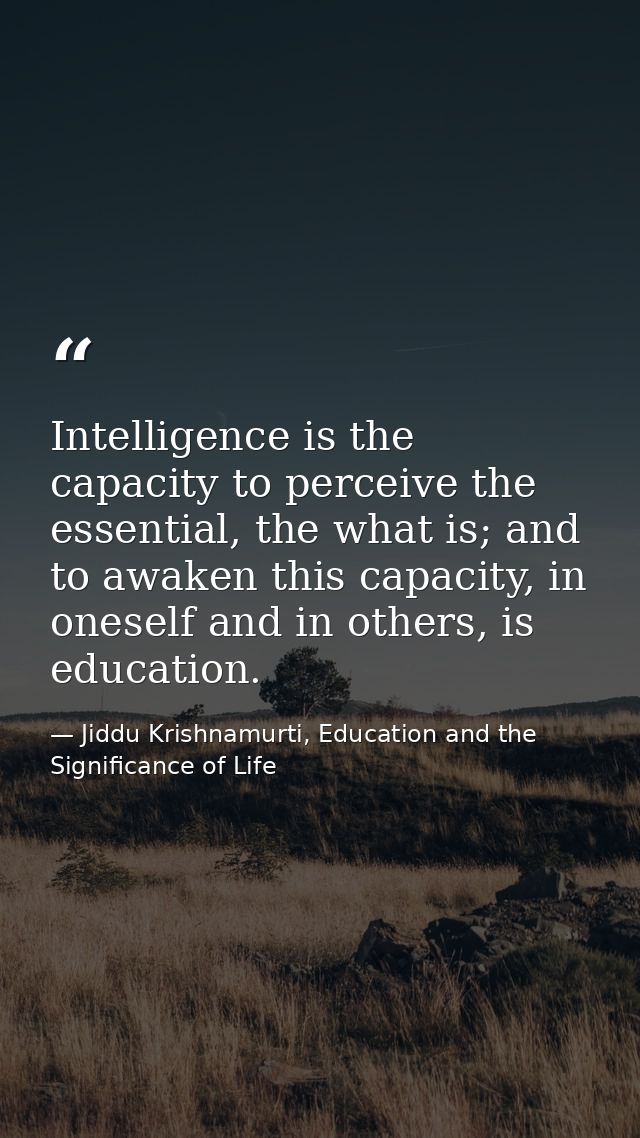 Intelligence is the capacity to perceive the essential, the what is; and to awaken this capacity, in oneself and in othe — Jiddu Krishnamurti, Education and the Significance of Life