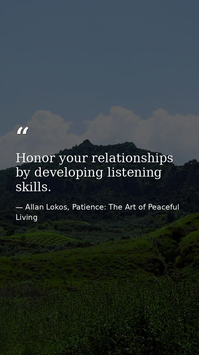 Honor your relationships by developing listening skills. — Allan Lokos, Patience: The Art of Peaceful Living