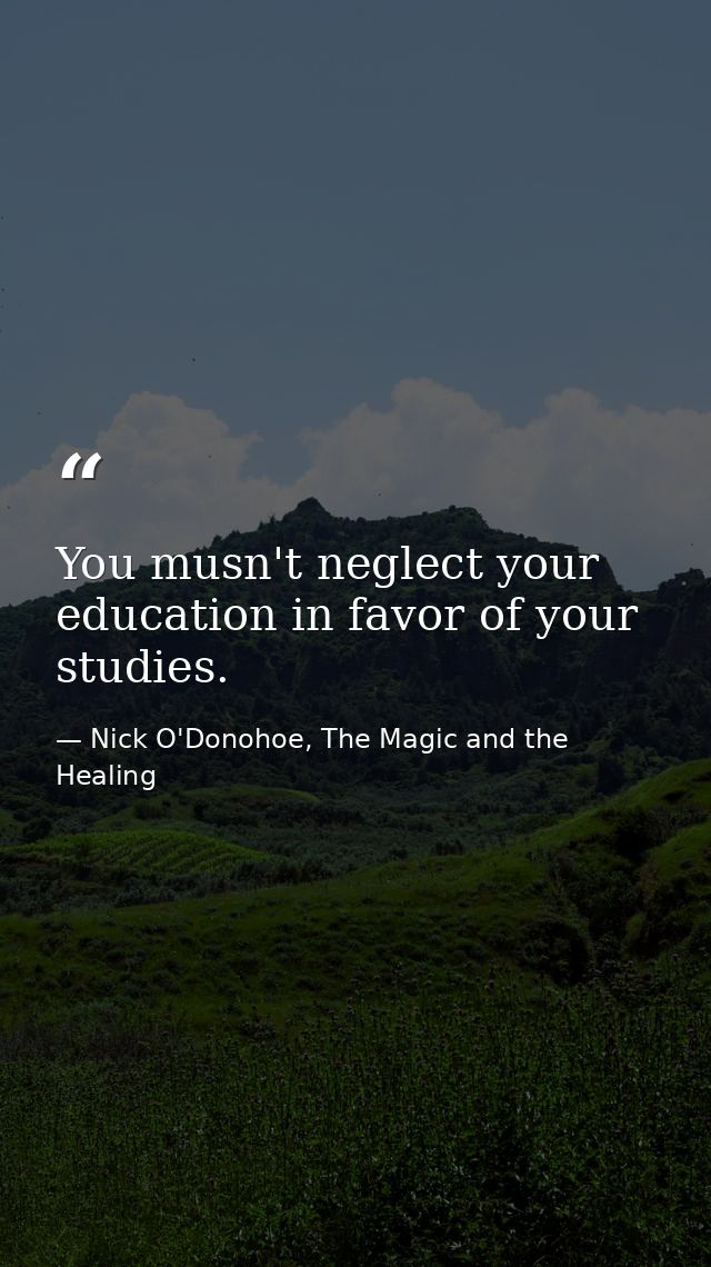 You musn't neglect your education in favor of your studies. — Nick O'Donohoe, The Magic and the Healing