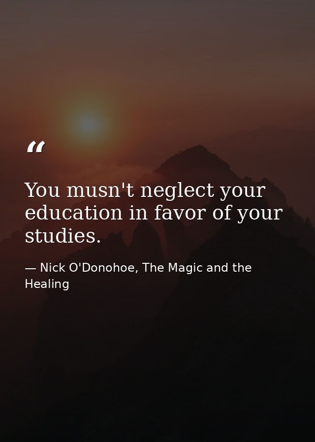 You musn't neglect your education in favor of your studies. — Nick O'Donohoe, The Magic and the Healing