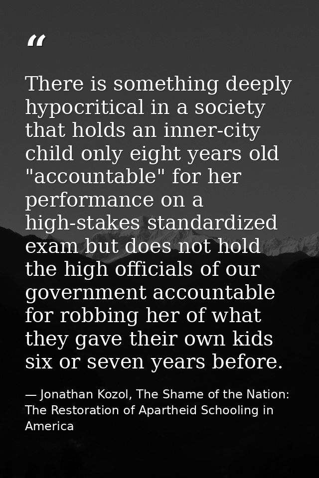 There is something deeply hypocritical in a society that holds an inner-city child only eight years old "accountable" fo — Jonathan Kozol, The Shame of the Nation: The Restoration of Apartheid Schooling in America