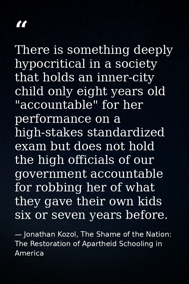 There is something deeply hypocritical in a society that holds an inner-city child only eight years old "accountable" fo — Jonathan Kozol, The Shame of the Nation: The Restoration of Apartheid Schooling in America