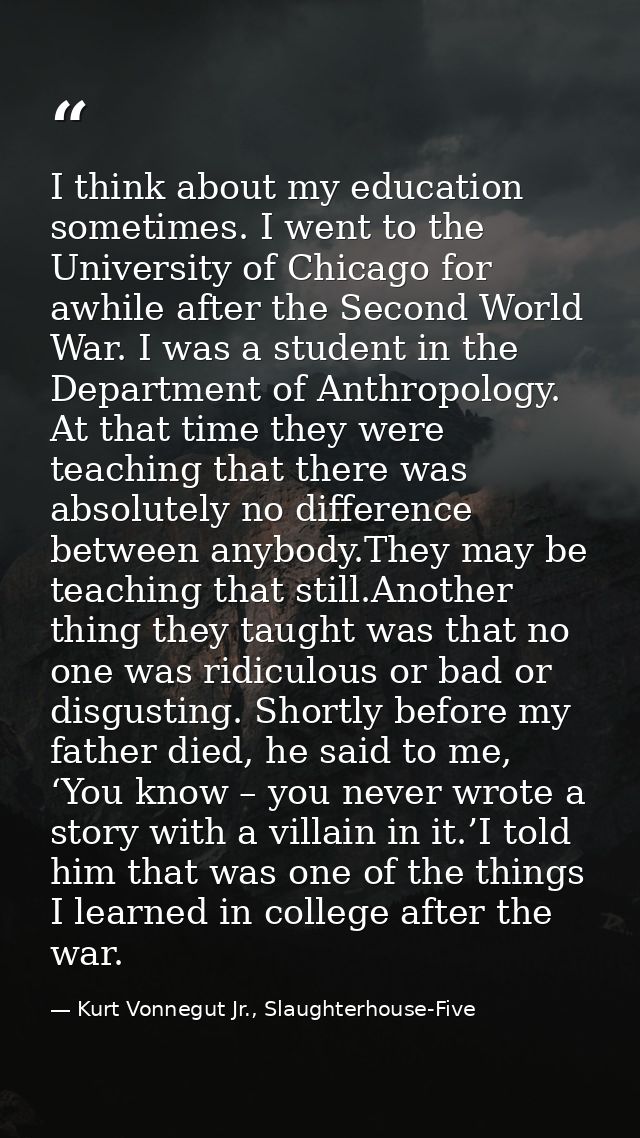 I think about my education sometimes. I went to the University of Chicago for awhile after the Second World War. I was a — Kurt Vonnegut Jr., Slaughterhouse-Five