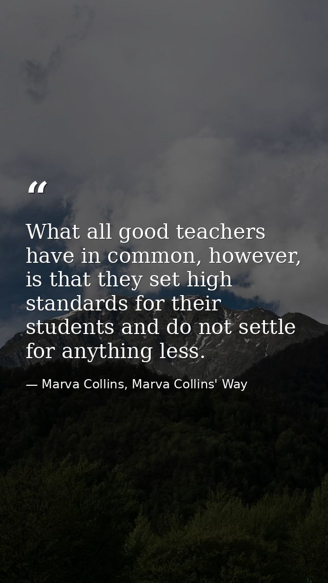 What all good teachers have in common, however, is that they set high standards for their students and do not settle for — Marva Collins, Marva Collins' Way