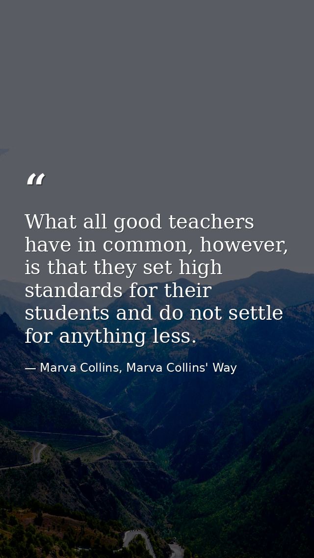 What all good teachers have in common, however, is that they set high standards for their students and do not settle for — Marva Collins, Marva Collins' Way