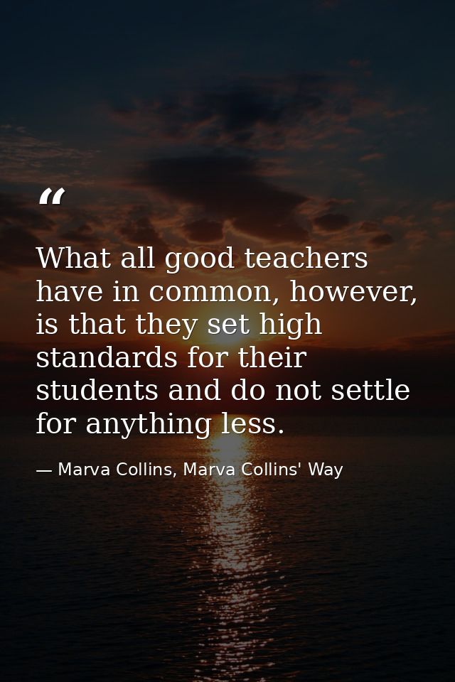 What all good teachers have in common, however, is that they set high standards for their students and do not settle for — Marva Collins, Marva Collins' Way