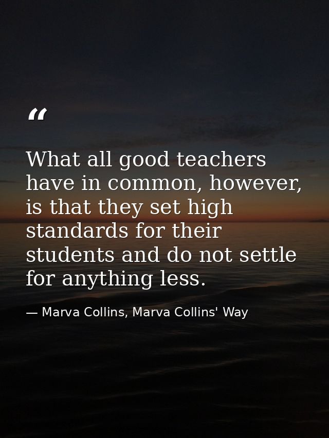 What all good teachers have in common, however, is that they set high standards for their students and do not settle for — Marva Collins, Marva Collins' Way