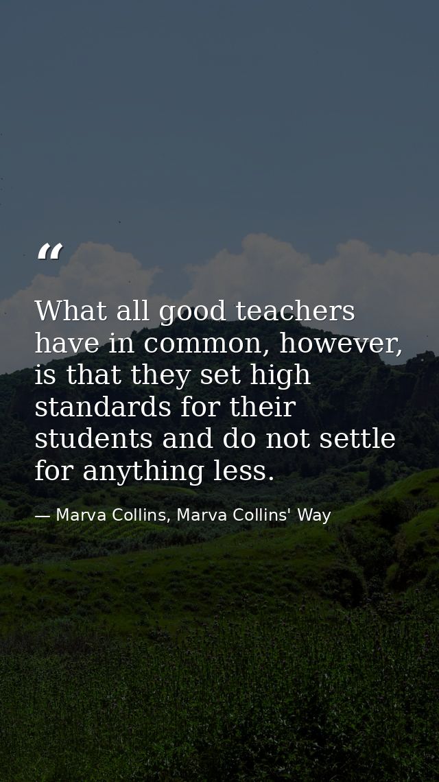 What all good teachers have in common, however, is that they set high standards for their students and do not settle for — Marva Collins, Marva Collins' Way