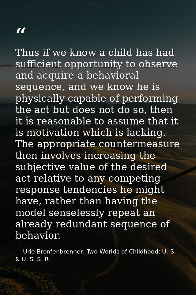 Thus if we know a child has had sufficient opportunity to observe and acquire a behavioral sequence, and we know he is p — Urie Bronfenbrenner, Two Worlds of Childhood: U. S. & U. S. S. R.