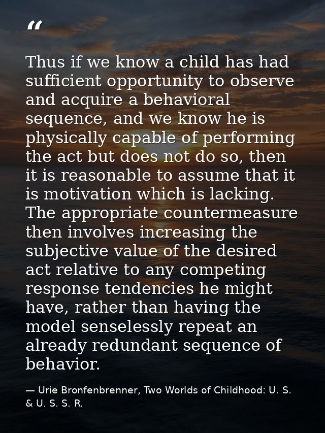 Thus if we know a child has had sufficient opportunity to observe and acquire a behavioral sequence, and we know he is p — Urie Bronfenbrenner, Two Worlds of Childhood: U. S. & U. S. S. R.