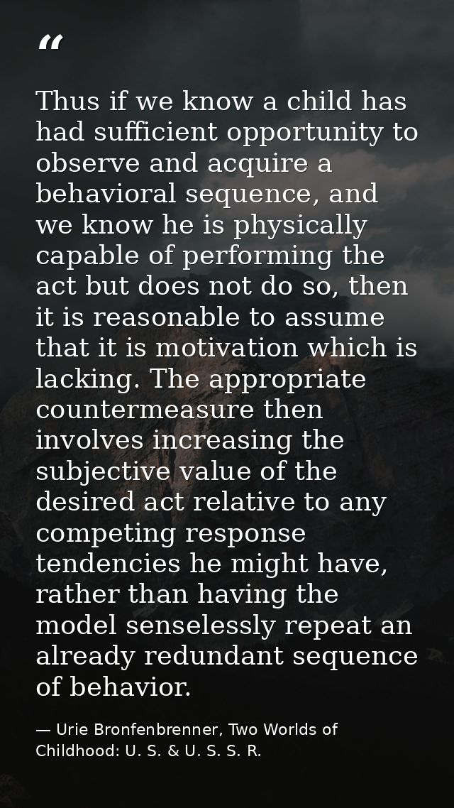 Thus if we know a child has had sufficient opportunity to observe and acquire a behavioral sequence, and we know he is p — Urie Bronfenbrenner, Two Worlds of Childhood: U. S. & U. S. S. R.