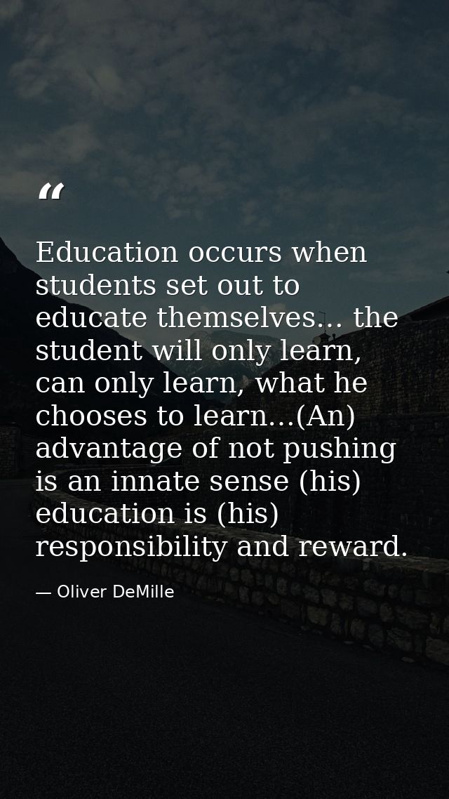 Education occurs when students set out to educate themselves… the student will only learn, can only learn, what he choos — Oliver DeMille