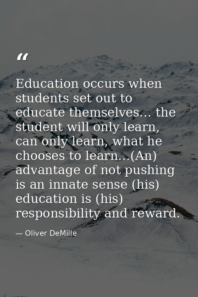 Education occurs when students set out to educate themselves… the student will only learn, can only learn, what he choos — Oliver DeMille