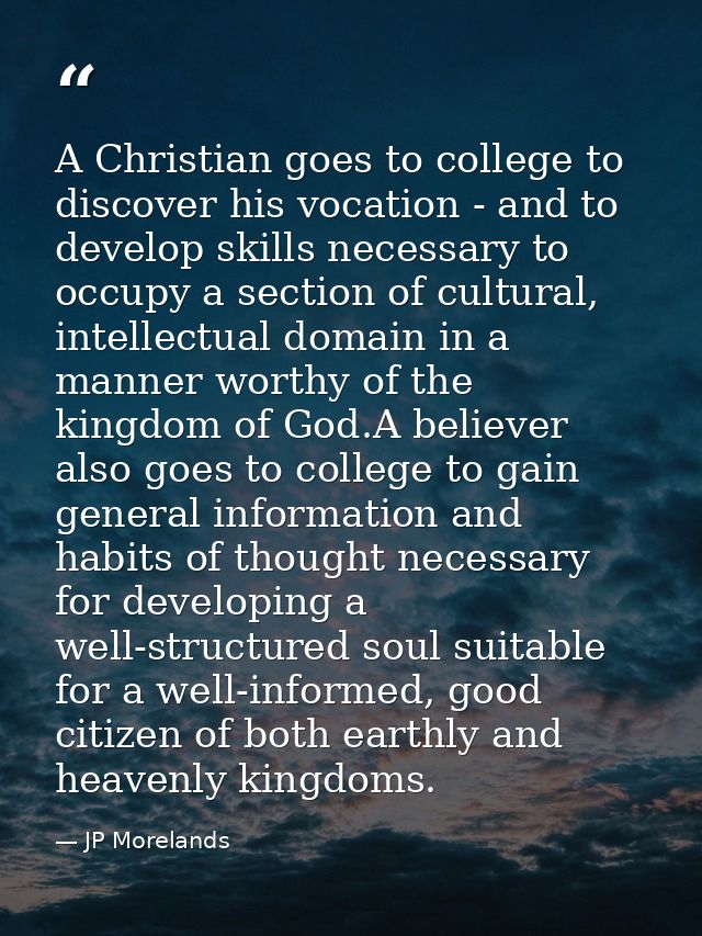A Christian goes to college to discover his vocation - and to develop skills necessary to occupy a section of cultural,  — JP Morelands