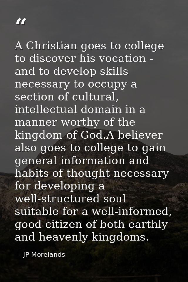 A Christian goes to college to discover his vocation - and to develop skills necessary to occupy a section of cultural,  — JP Morelands