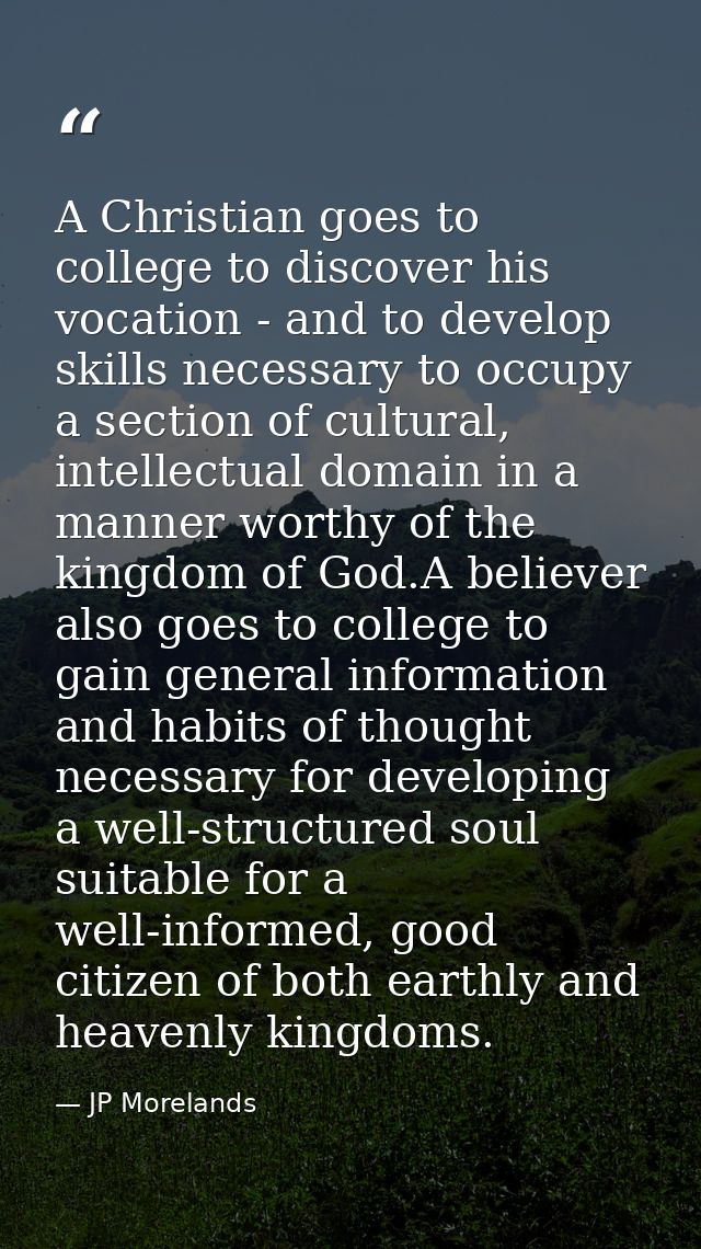 A Christian goes to college to discover his vocation - and to develop skills necessary to occupy a section of cultural,  — JP Morelands