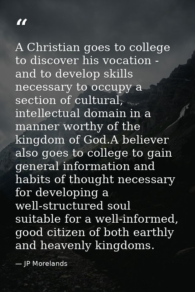 A Christian goes to college to discover his vocation - and to develop skills necessary to occupy a section of cultural,  — JP Morelands