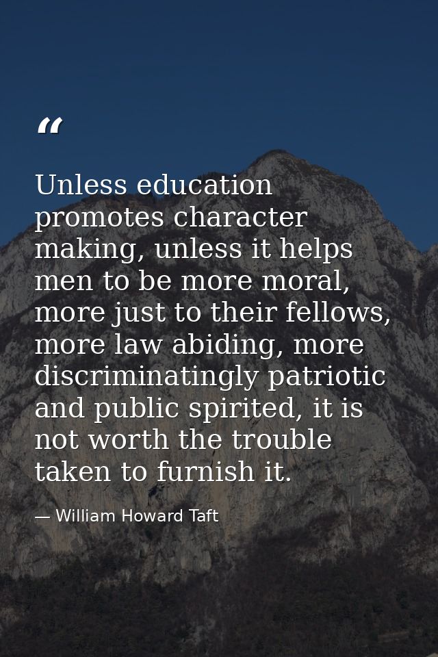 Unless education promotes character making, unless it helps men to be more moral, more just to their fellows, more law a — William Howard Taft