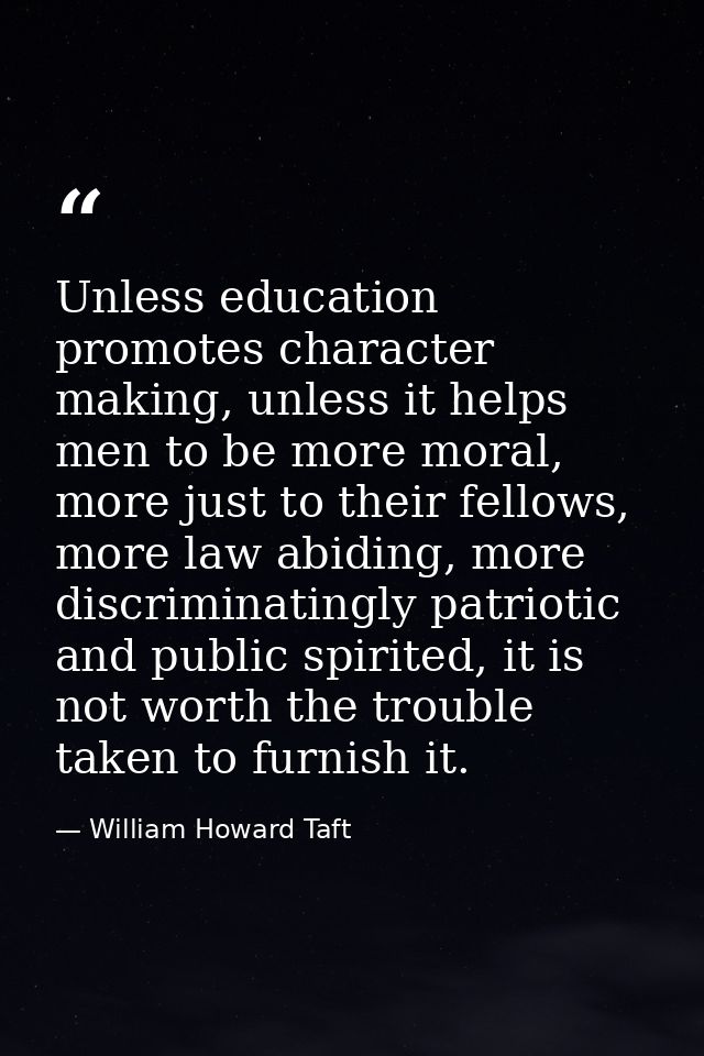 Unless education promotes character making, unless it helps men to be more moral, more just to their fellows, more law a — William Howard Taft