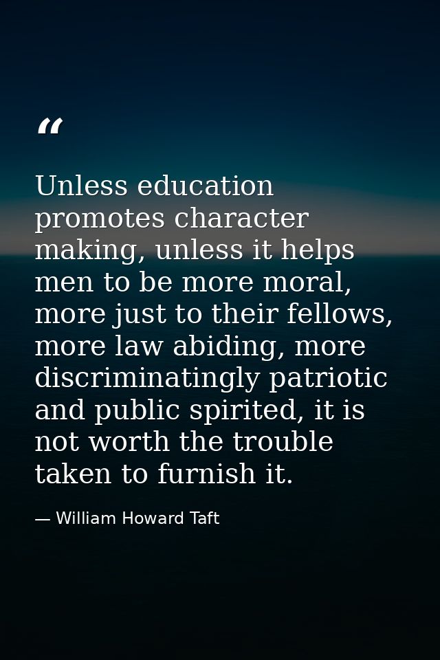 Unless education promotes character making, unless it helps men to be more moral, more just to their fellows, more law a — William Howard Taft